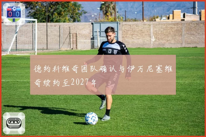 德约科维奇团队确认与伊万尼塞维奇续约至2027年