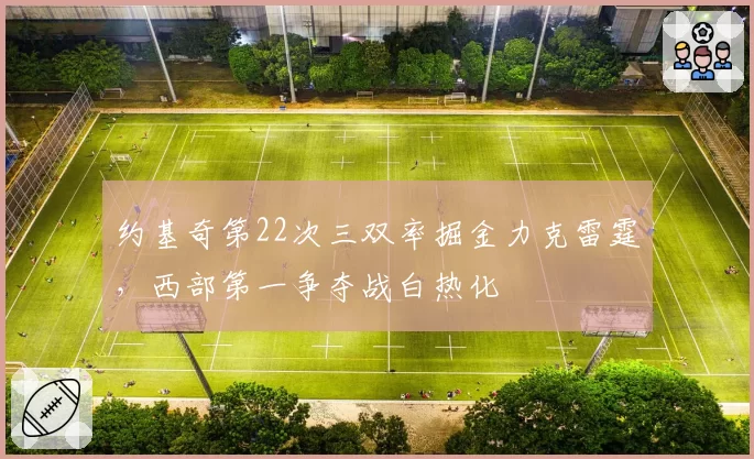 约基奇第22次三双率掘金力克雷霆，西部第一争夺战白热化
