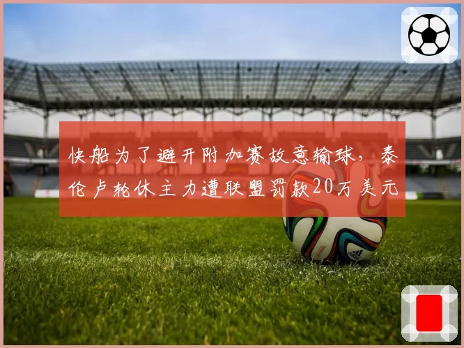 快船为了避开附加赛故意输球，泰伦卢轮休主力遭联盟罚款20万美元