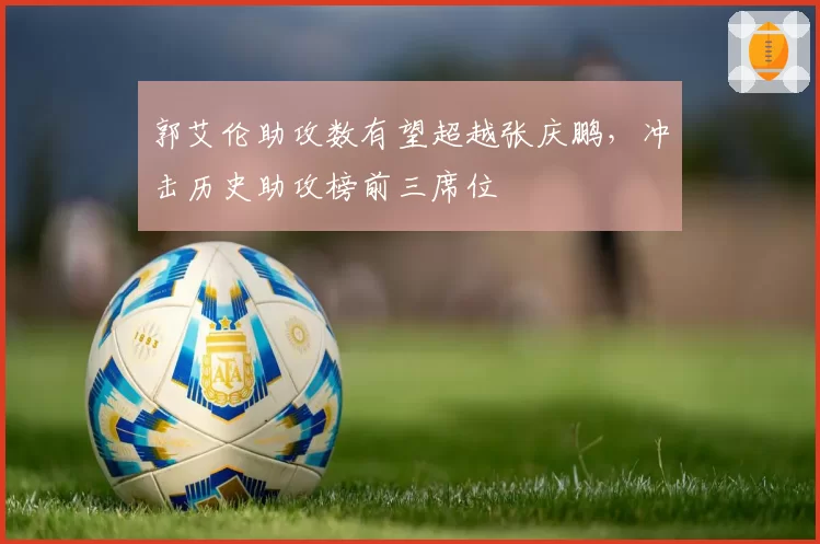 郭艾伦助攻数有望超越张庆鹏,冲击历史助攻榜前三席位