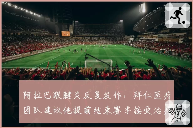 阿拉巴跟腱炎反复发作,拜仁医疗团队建议他提前结束赛季接受治疗