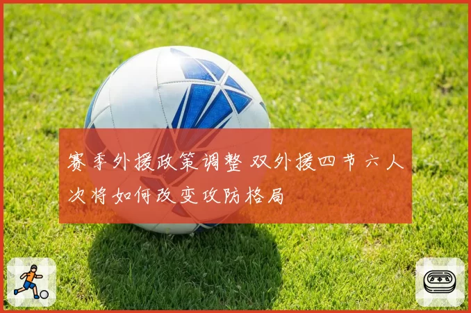 赛季外援政策调整 双外援四节六人次将如何改变攻防格局