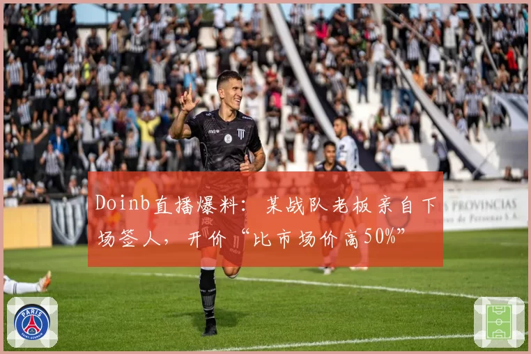 Doinb直播爆料：某战队老板亲自下场签人，开价“比市场价高50%”