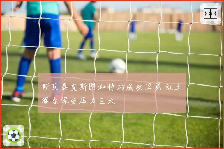斯瓦泰克斯图加特站成功卫冕 红土赛季保分压力巨大