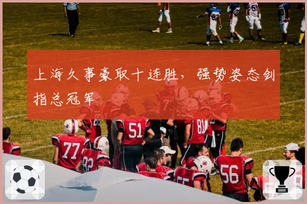 上海久事豪取十连胜，强势姿态剑指总冠军