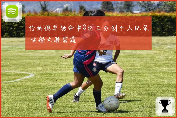 伦纳德单场命中8记三分创个人纪录 快船大胜雷霆