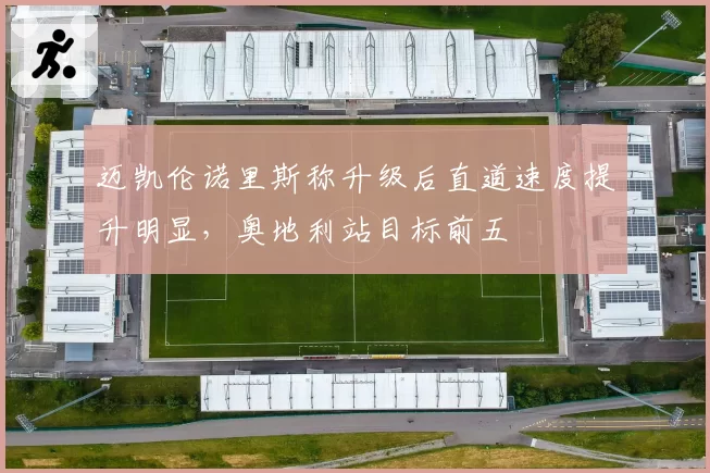 迈凯伦诺里斯称升级后直道速度提升明显,奥地利站目标前五