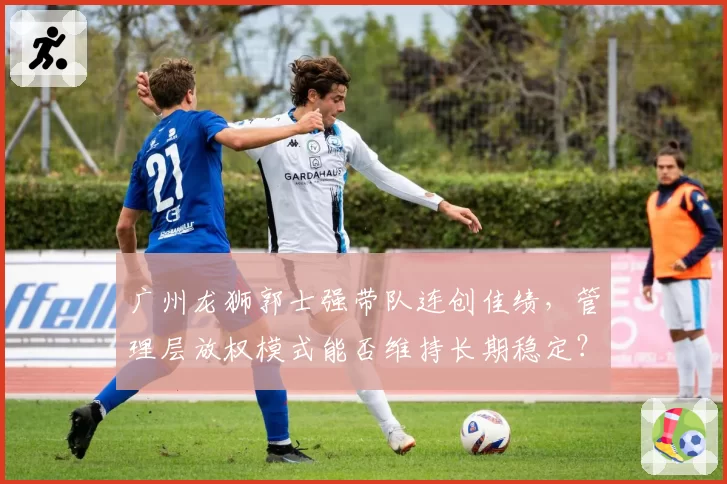 广州龙狮郭士强带队连创佳绩，管理层放权模式能否维持长期稳定？