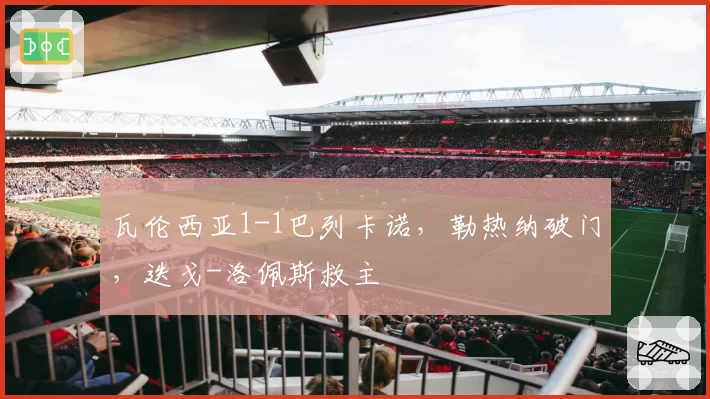 瓦伦西亚1-1巴列卡诺,勒热纳破门,迭戈-洛佩斯救主