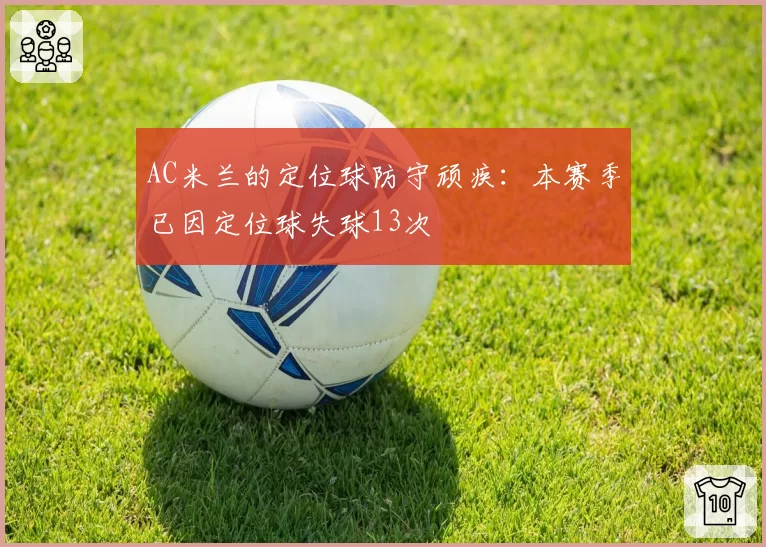 AC米兰的定位球防守顽疾：本赛季已因定位球失球13次