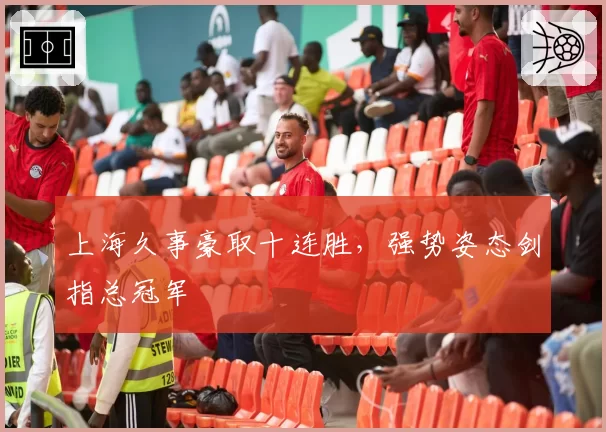 上海久事豪取十连胜，强势姿态剑指总冠军