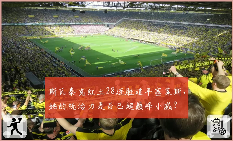斯瓦泰克红土28连胜追平塞莱斯,她的统治力是否已超巅峰小威?