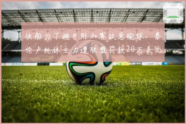 快船为了避开附加赛故意输球，泰伦卢轮休主力遭联盟罚款20万美元