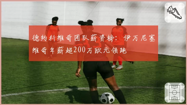 德约科维奇团队薪资榜：伊万尼塞维奇年薪超200万欧元领跑